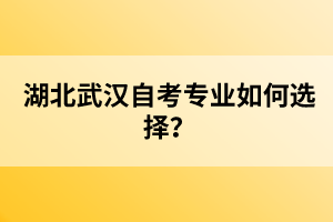 湖北武漢自考專業(yè)如何選擇？