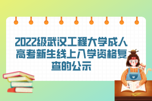 2022級武漢工程大學(xué)成人高考新生線上入學(xué)資格復(fù)查的公示