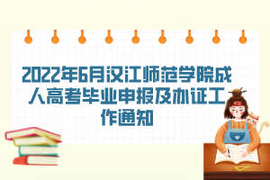 2022年6月漢江師范學(xué)院成人高考畢業(yè)申報(bào)及辦證工作通知