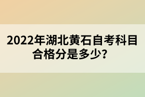 2022年湖北黃石自考科目合格分是多少？