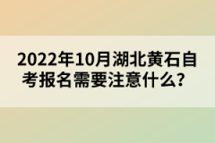 2022年10月湖北黃石自考報名需要注意什么？