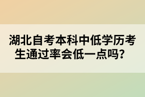 湖北自考本科中低學(xué)歷考生通過率會(huì)低一點(diǎn)嗎？