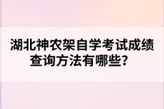 湖北神農(nóng)架自學(xué)考試成績查詢方法有哪些？