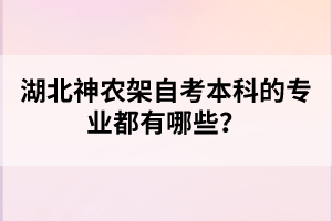 湖北神農架自考本科的專業(yè)都有哪些？