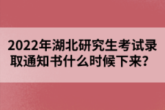 2022年湖北研究生考試錄取通知書什么時(shí)候下來？