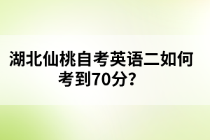 ?湖北仙桃自考英語(yǔ)二如何考到70分？