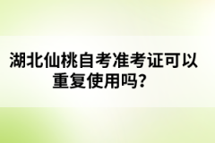 湖北仙桃自考準(zhǔn)考證可以重復(fù)使用嗎？