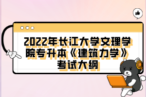 2022年長(zhǎng)江大學(xué)文理學(xué)院專升本《建筑力學(xué)》考試大綱