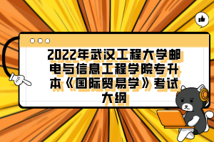 2022年武漢工程大學(xué)郵電與信息工程學(xué)院專升本《國際貿(mào)易學(xué)》考試大綱