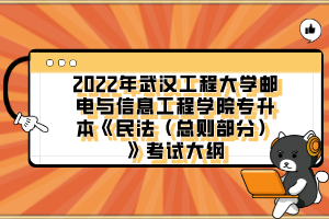 2022年武漢工程大學(xué)郵電與信息工程學(xué)院專(zhuān)升本《民法（總則部分）》考試大綱