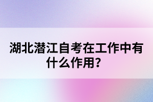 湖北潛江自考在工作中有什么作用？