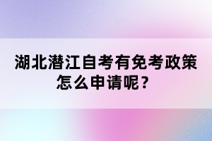 湖北潛江自考有免考政策怎么申請(qǐng)呢？