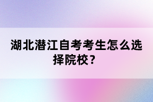 湖北潛江自考考生怎么選擇院校？