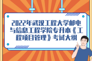 2022年武漢工程大學郵電與信息工程學院專升本《工程項目管理》考試大綱