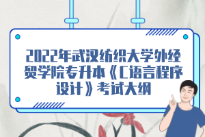 2022年武漢紡織大學(xué)外經(jīng)貿(mào)學(xué)院專升本《C語言程序設(shè)計》考試大綱