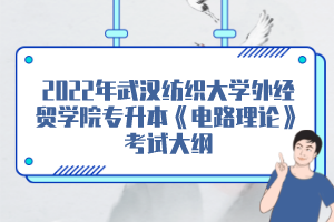 2022年武漢紡織大學(xué)外經(jīng)貿(mào)學(xué)院專升本《電路理論》考試大綱