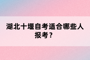 湖北十堰自考適合哪些人報考？