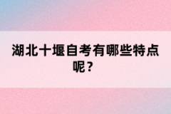 湖北十堰自考有哪些特點(diǎn)呢？