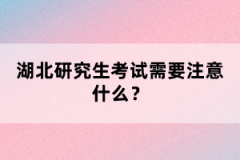 湖北研究生考試需要注意什么？