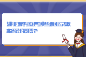 湖北專升本有哪些專業(yè)錄取率預(yù)計(jì)最低？