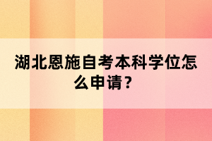 湖北恩施自考本科申請學(xué)位流程什么樣的？