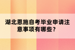 湖北恩施自考畢業(yè)申請注意事項有哪些？