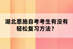 湖北恩施自考考生有沒有輕松復(fù)習(xí)方法？