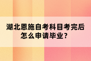 湖北恩施自考科目考完后怎么申請(qǐng)畢業(yè)？