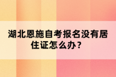 湖北恩施自考報(bào)名沒(méi)有居住證怎么辦？