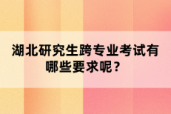 湖北研究生跨專業(yè)考試有哪些要求呢？