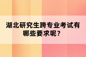 湖北研究生跨專業(yè)考試有哪些要求呢？