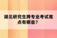 湖北研究生跨專業(yè)考試難點(diǎn)有哪些？