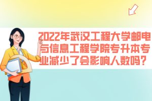 2022年武漢工程大學(xué)郵電與信息工程學(xué)院專升本專業(yè)減少了會(huì)影響人數(shù)嗎？