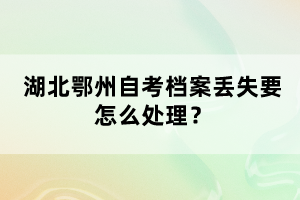 湖北鄂州自考檔案丟失要怎么處理？