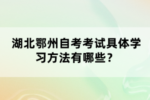 湖北鄂州自考考試具體學(xué)習(xí)方法有哪些？