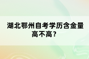 湖北鄂州自考學(xué)歷含金量高不高？