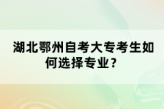 湖北鄂州自考大?？忌绾芜x擇專業(yè)？