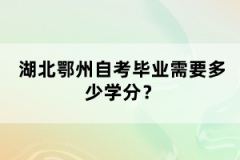 湖北鄂州自考畢業(yè)需要多少學(xué)分？