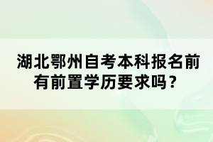 湖北鄂州自考本科報(bào)名前有前置學(xué)歷要求嗎？