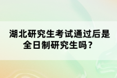 湖北研究生考試通過后是全日制研究生嗎？