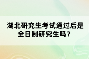 湖北研究生考試通過后是全日制研究生嗎？