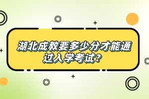 湖北成教要多少分才能通過入學考試？