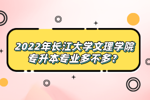 2022年長江大學(xué)文理學(xué)院專升本專業(yè)多不多？