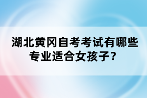 湖北黃岡自考考試有哪些專(zhuān)業(yè)適合女孩子？