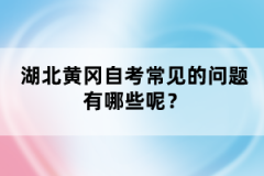 湖北黃岡自考常見的問題有哪些呢？