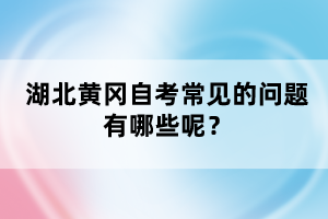 湖北黃岡自考常見的問題有哪些呢？