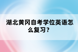 湖北黃岡自考學(xué)位英語(yǔ)怎么復(fù)習(xí)？