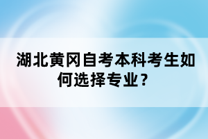 湖北黃岡自考本科考生如何選擇專業(yè)？