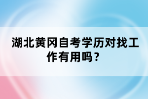 湖北黃岡自考學(xué)歷對(duì)找工作有用嗎？