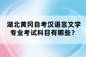 湖北黃岡自考漢語言文學專業(yè)考試科目有哪些?